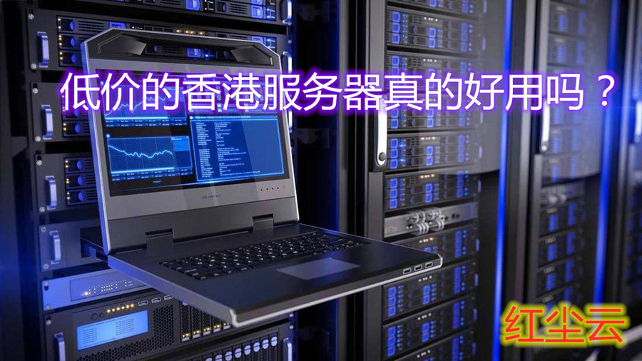 低价的香港服务器真的好用吗?哪家的香港服务器便宜好用又靠谱