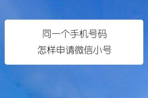 微信小号怎么申请?小号怎么弄同一个手机号?微信怎么开通小号?