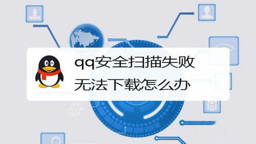 qq安全扫描失败无法下载怎么办(QQ扫描失败导致无法下载,该怎么办?)